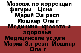 Массаж по коррекции фигуры › Цена ­ 450 - Марий Эл респ., Йошкар-Ола г. Медицина, красота и здоровье » Медицинские услуги   . Марий Эл респ.,Йошкар-Ола г.